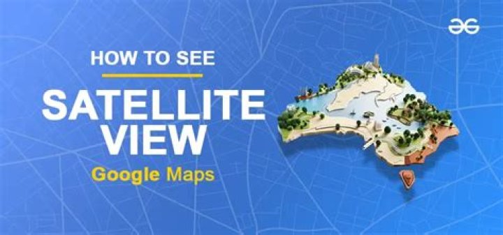 How do I see satellite view in Google Maps?